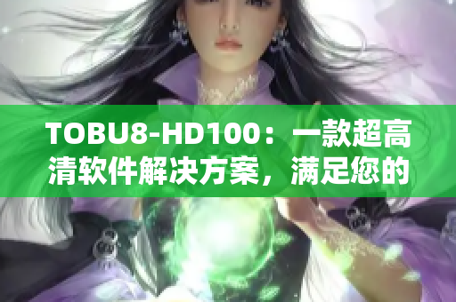 TOBU8-HD100：一款超高清软件解决方案，满足您的视听需求