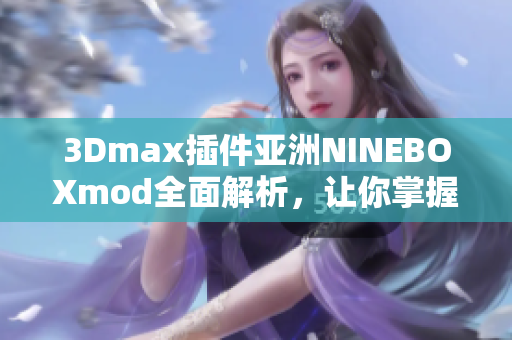 3Dmax插件亚洲NINEBOXmod全面解析，让你掌握软件技巧