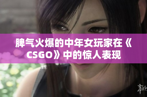 脾气火爆的中年女玩家在《CSGO》中的惊人表现