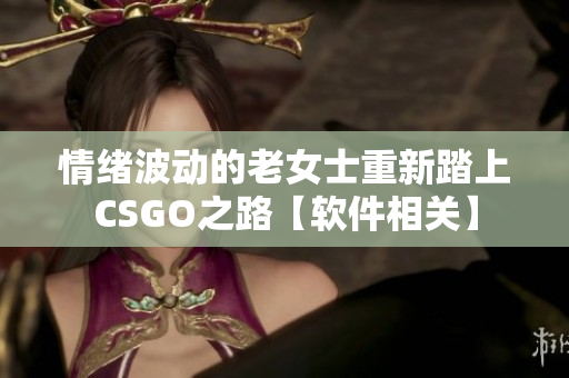 情绪波动的老女士重新踏上CSGO之路【软件相关】