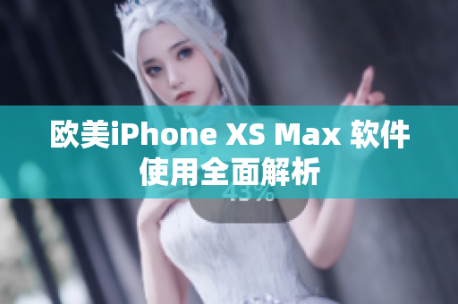 欧美iPhone XS Max 软件使用全面解析