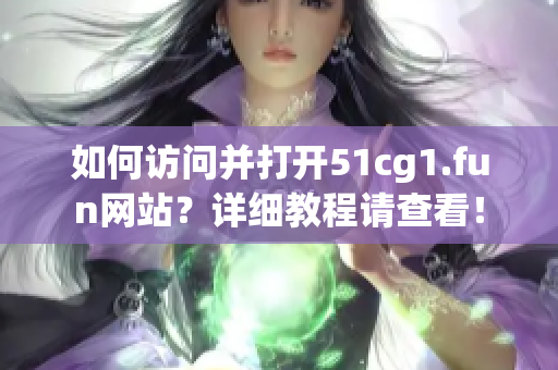 如何访问并打开51cg1.fun网站？详细教程请查看！