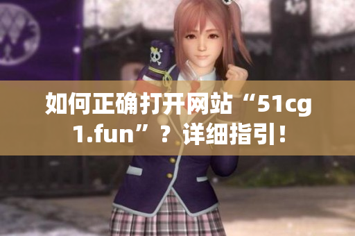 如何正确打开网站“51cg1.fun”？详细指引！