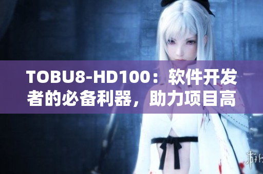 TOBU8-HD100：软件开发者的必备利器，助力项目高效运作