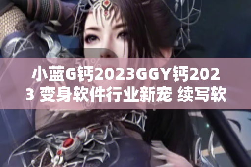 小蓝G钙2023GGY钙2023 变身软件行业新宠 续写软件热潮