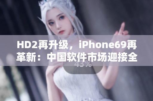 HD2再升级，iPhone69再革新：中国软件市场迎接全新时代