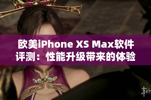 欧美iPhone XS Max软件评测：性能升级带来的体验提升