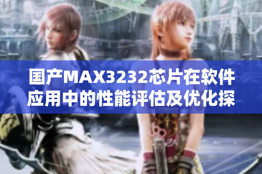 国产MAX3232芯片在软件应用中的性能评估及优化探讨