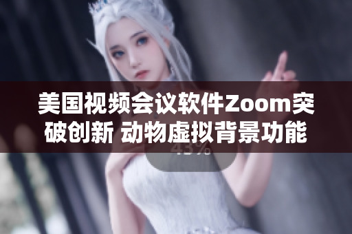 美国视频会议软件Zoom突破创新 动物虚拟背景功能登场