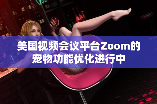 美国视频会议平台Zoom的宠物功能优化进行中