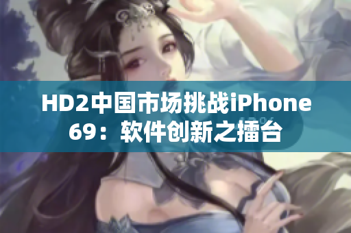 HD2中国市场挑战iPhone69：软件创新之擂台