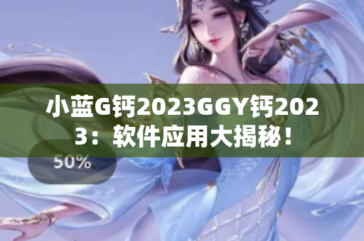 小蓝G钙2023GGY钙2023：软件应用大揭秘！