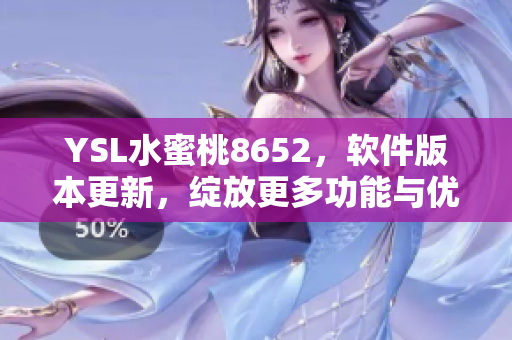 YSL水蜜桃8652，软件版本更新，绽放更多功能与优化