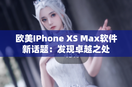 欧美IPhone XS Max软件新话题：发现卓越之处