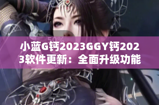 小蓝G钙2023GGY钙2023软件更新：全面升级功能体验