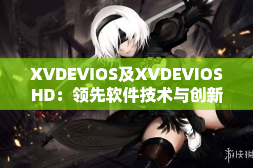 XVDEVIOS及XVDEVIOSHD：领先软件技术与创新应用分享