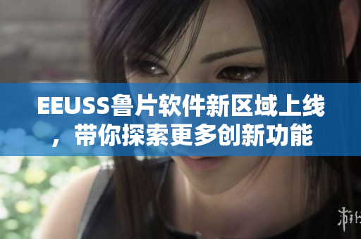 EEUSS鲁片软件新区域上线，带你探索更多创新功能