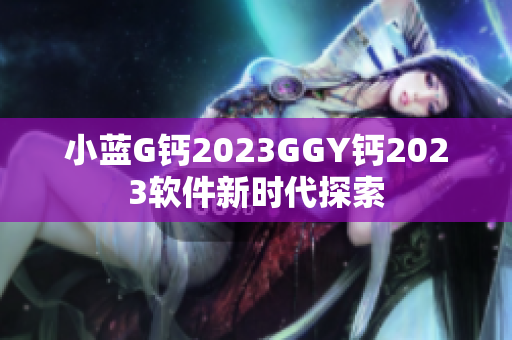 小蓝G钙2023GGY钙2023软件新时代探索