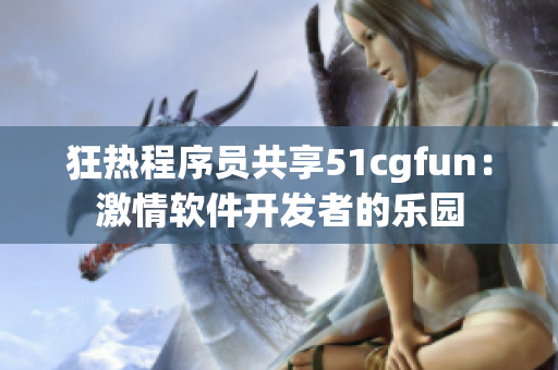 狂热程序员共享51cgfun：激情软件开发者的乐园