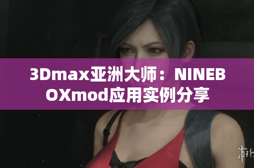 3Dmax亚洲大师：NINEBOXmod应用实例分享