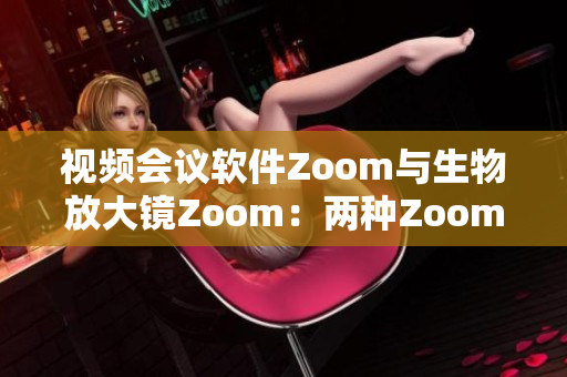 视频会议软件Zoom与生物放大镜Zoom：两种Zoom，功能大不同