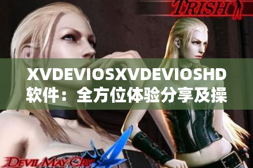 XVDEVIOSXVDEVIOSHD软件：全方位体验分享及操作指南