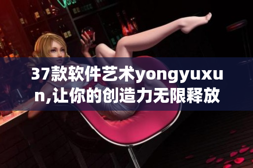 37款软件艺术yongyuxun,让你的创造力无限释放