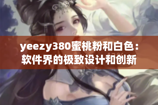 yeezy380蜜桃粉和白色：软件界的极致设计和创新