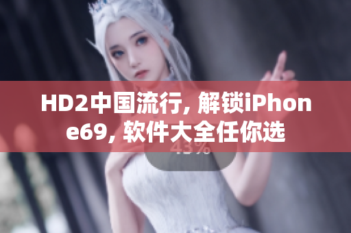 HD2中国流行, 解锁iPhone69, 软件大全任你选