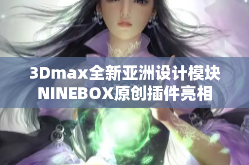 3Dmax全新亚洲设计模块NINEBOX原创插件亮相