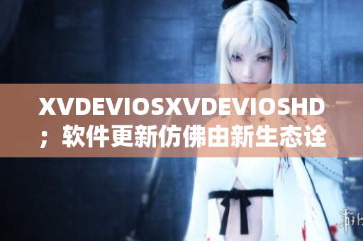 XVDEVIOSXVDEVIOSHD；软件更新仿佛由新生态诠释