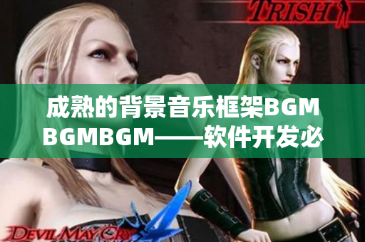 成熟的背景音乐框架BGMBGMBGM——软件开发必备的音乐素材之一