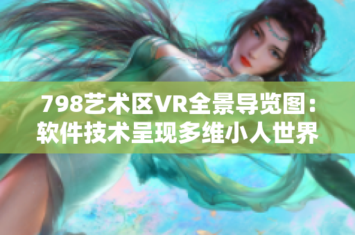 798艺术区VR全景导览图：软件技术呈现多维小人世界