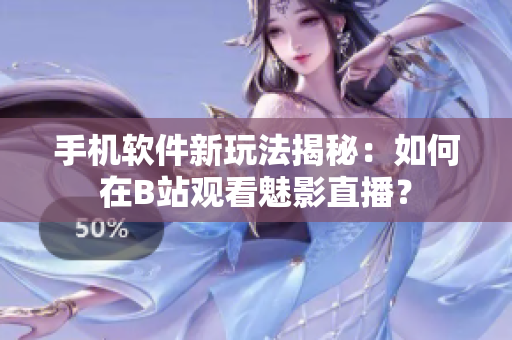 手机软件新玩法揭秘：如何在B站观看魅影直播？