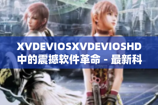 XVDEVIOSXVDEVIOSHD中的震撼软件革命 - 最新科技发展揭秘