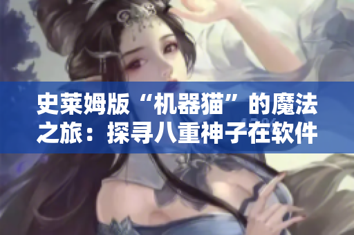 史莱姆版“机器猫”的魔法之旅：探寻八重神子在软件科技中的奇幻身影