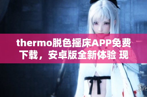 thermo脱色摇床APP免费下载，安卓版全新体验 现已推出