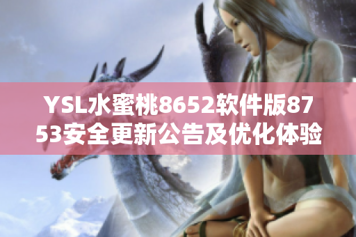 YSL水蜜桃8652软件版8753安全更新公告及优化体验分享