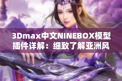 3Dmax中文NINEBOX模型插件详解：细致了解亚洲风格设计灵感