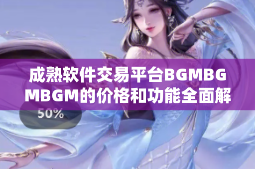 成熟软件交易平台BGMBGMBGM的价格和功能全面解析