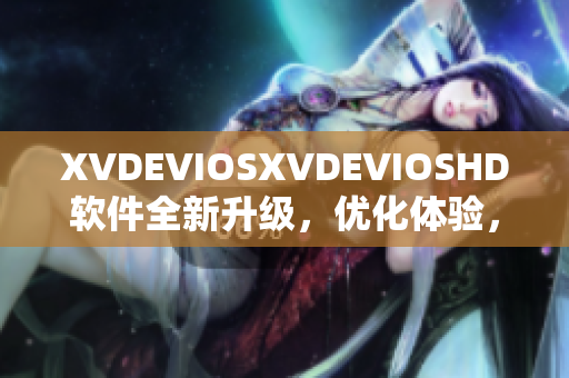 XVDEVIOSXVDEVIOSHD软件全新升级，优化体验，功能更强大