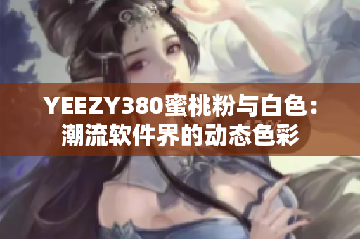 YEEZY380蜜桃粉与白色：潮流软件界的动态色彩