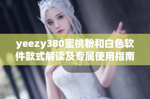 yeezy380蜜桃粉和白色软件款式解读及专属使用指南