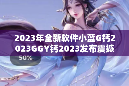 2023年全新软件小蓝G钙2023GGY钙2023发布震撼！