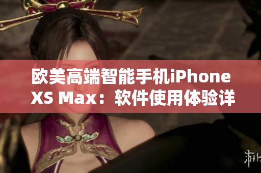 欧美高端智能手机iPhone XS Max：软件使用体验详解