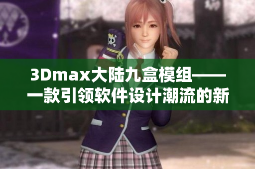 3Dmax大陆九盒模组——一款引领软件设计潮流的新选择