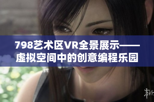 798艺术区VR全景展示——虚拟空间中的创意编程乐园