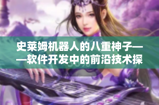 史莱姆机器人的八重神子——软件开发中的前沿技术探索