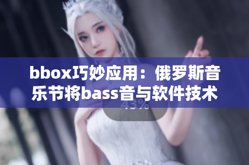 bbox巧妙应用：俄罗斯音乐节将bass音与软件技术完美融合