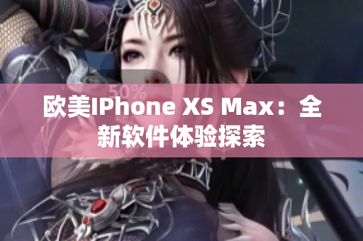 欧美IPhone XS Max：全新软件体验探索